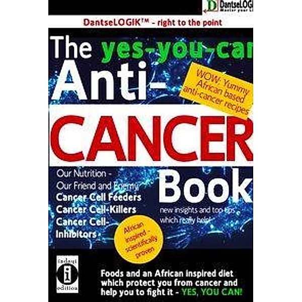 The yes-you-can Anti-CANCER Book - Our Nutrition - Our Friend and Enemy: Cancer Cell Feeder, Cancer Cell-Killers, Cancer, Dantse Dantse