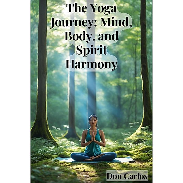 The Yoga Journey: Mind, Body, and Spirit Harmony, Don Carlos
