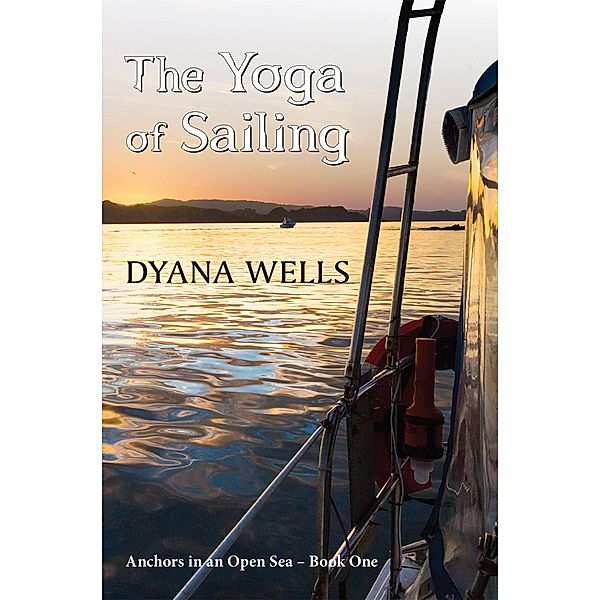 The Yoga of Sailing / Anchors in an Open Sea Bd.1, Dyana Wells