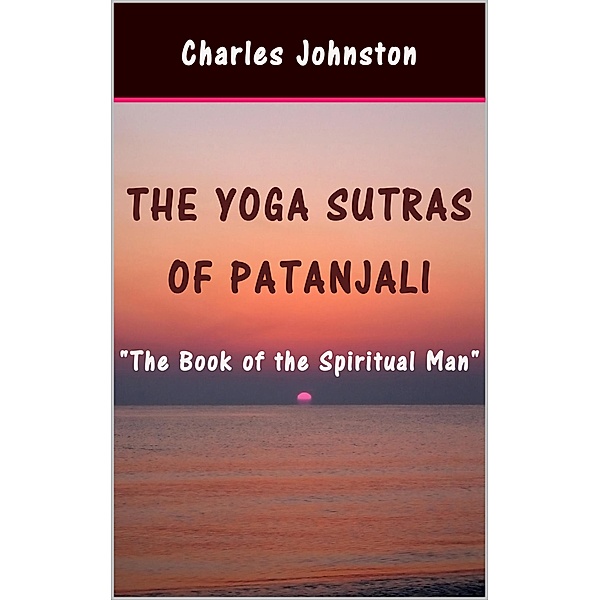 The Yoga Sutras of Patanjali: The Book of the Spiritual Man, Charles Johnston