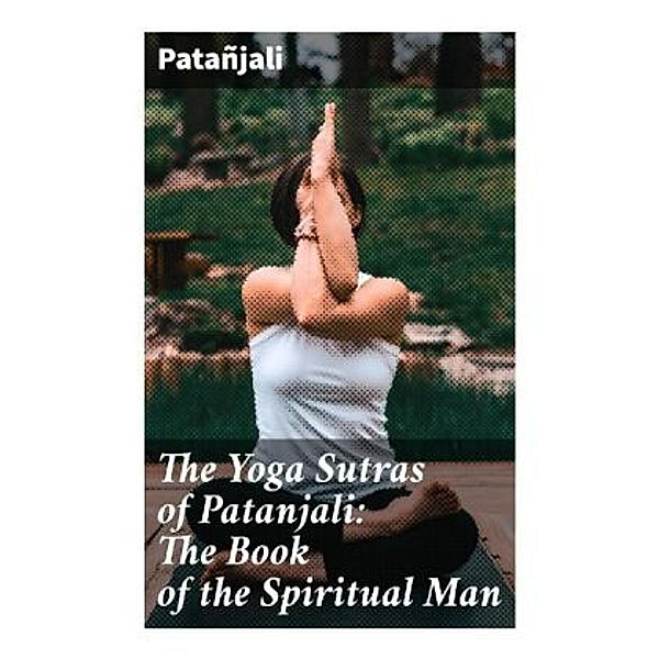 The Yoga Sutras of Patanjali: The Book of the Spiritual Man, Patanjali
