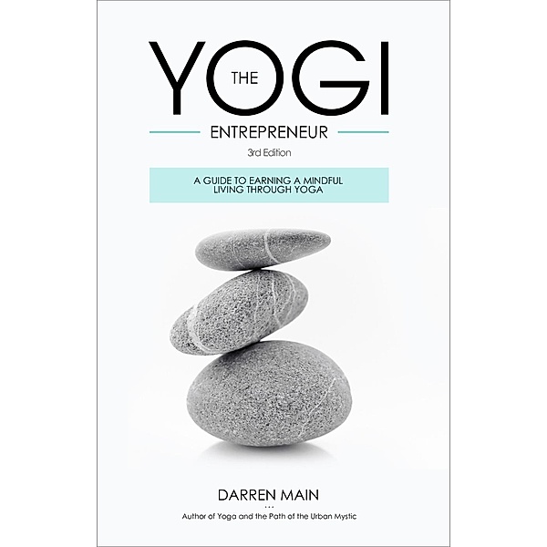 The Yogi Entrepreneur: A Guide to Earning a Mindful Living Through Yoga, Darren Main
