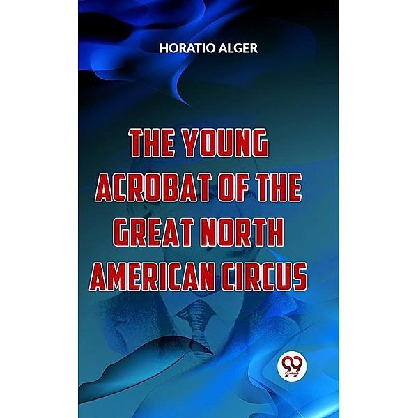 The Young Acrobat Of The Great North American Circus, Horatio Alger