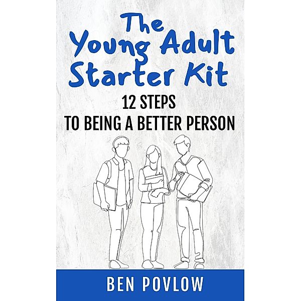 The Young Adult Starter Kit: 12 Steps To Being A Better Person (YA Self-Help) / YA Self-Help, Ben Povlow