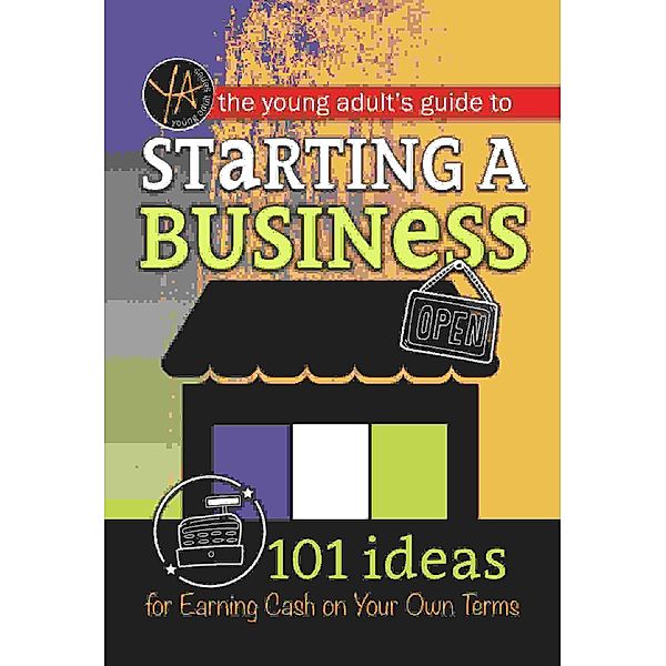 The Young Adult's Guide to Starting a Small Business 101 Ideas for Earning Cash on Your Own Terms, Atlantic Publishing Group Inc