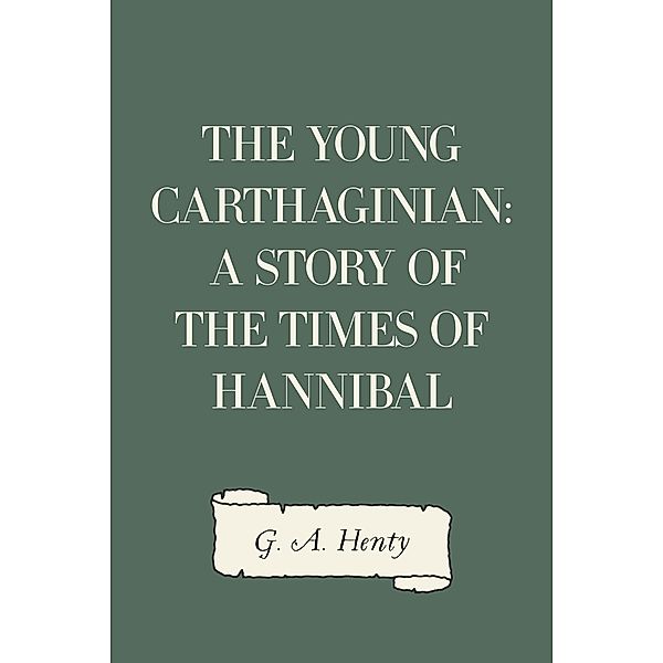 The Young Carthaginian: A Story of The Times of Hannibal, G. A. Henty