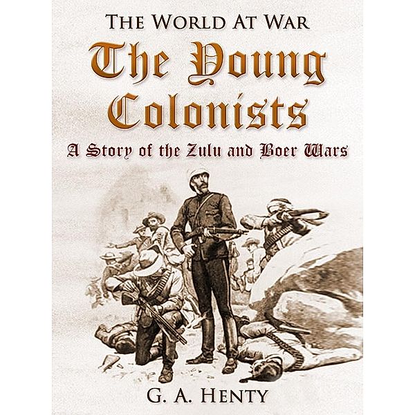 The Young Colonists / A Story of the Zulu and Boer Wars, G. A. Henty