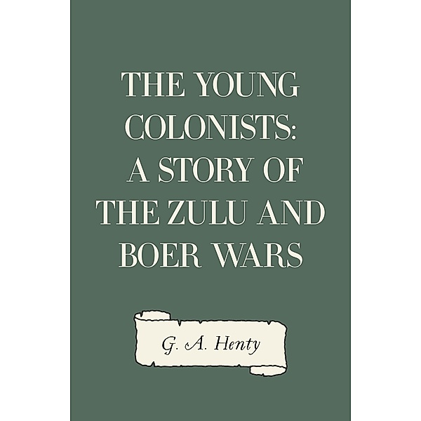 The Young Colonists: A Story of the Zulu and Boer Wars, G. A. Henty