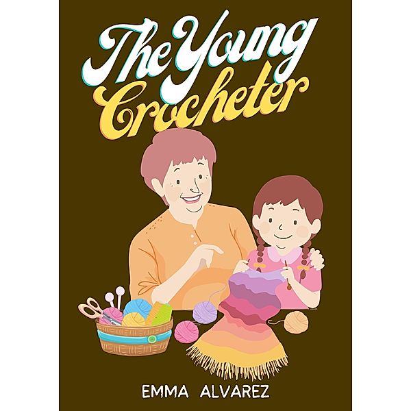 The Young Crocheter: Discover the fun and joy of crocheting with this comprehensive crochet activity book for young creatives, Emma Alvarez