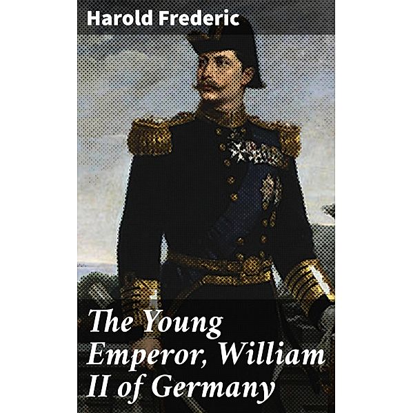 The Young Emperor, William II of Germany, Harold Frederic