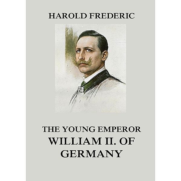 The Young Emperor William II. of Germany, Harold Frederic