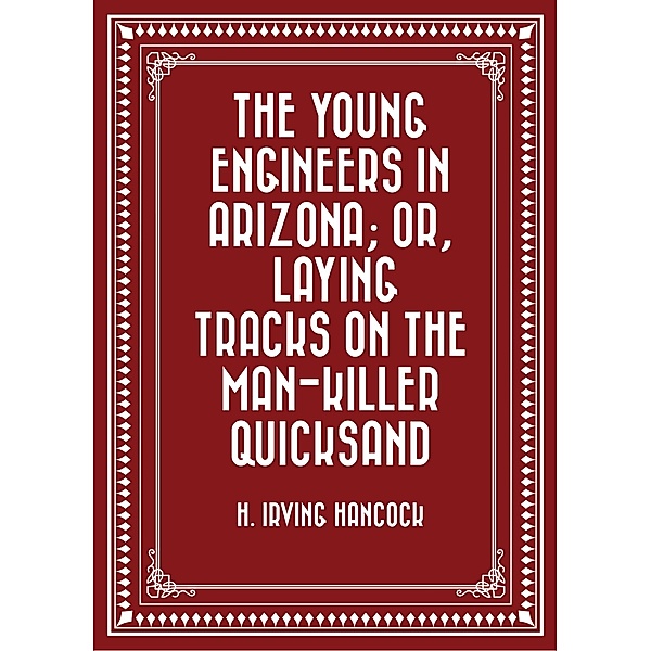 The Young Engineers in Arizona; or, Laying Tracks on the Man-killer Quicksand, H. Irving Hancock