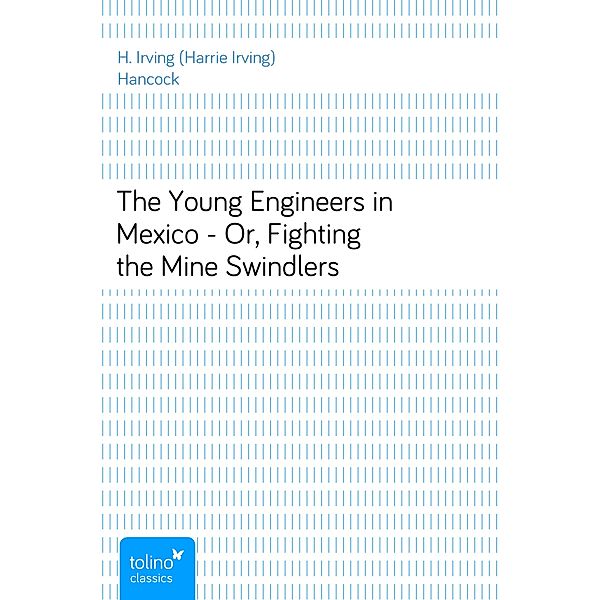 The Young Engineers in Mexico - Or, Fighting the Mine Swindlers, H. Irving (Harrie Irving) Hancock