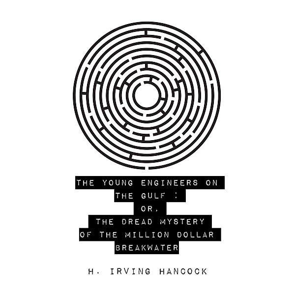 The Young Engineers on the Gulf : Or, The Dread Mystery of the Million Dollar Breakwater, H. Irving Hancock