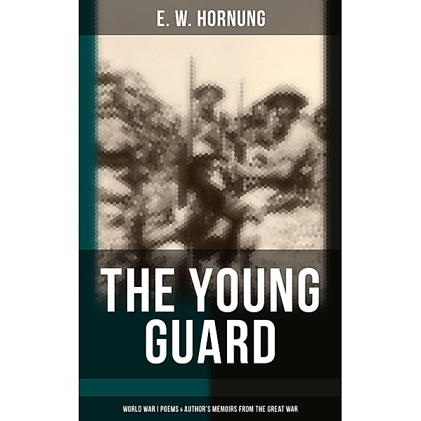 The Young Guard - World War I Poems & Author's Memoirs From the Great War, E. W. Hornung