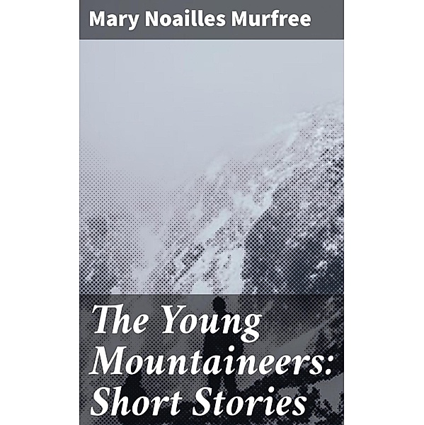 The Young Mountaineers: Short Stories, Mary Noailles Murfree