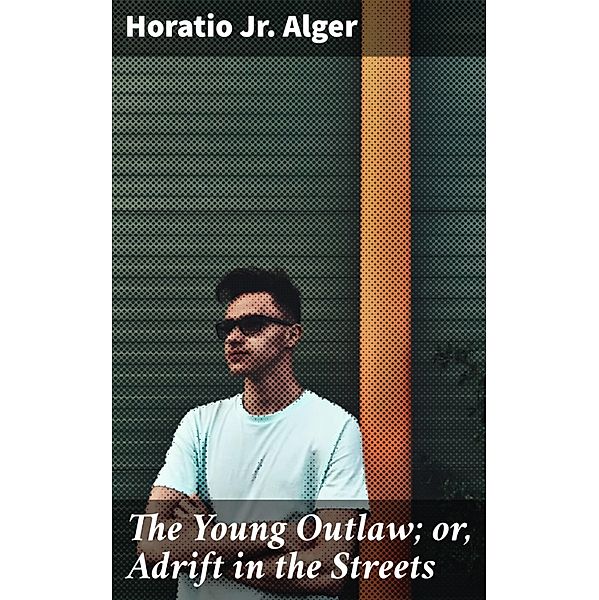 The Young Outlaw; or, Adrift in the Streets, Horatio Jr. Alger