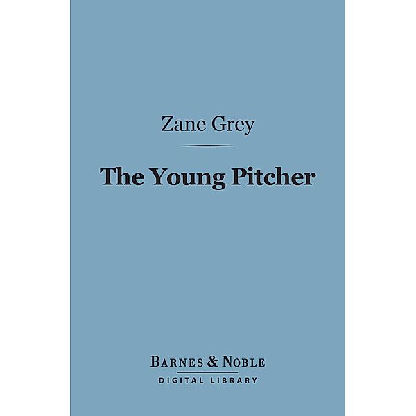 The Young Pitcher (Barnes & Noble Digital Library) / Barnes & Noble, Zane Grey