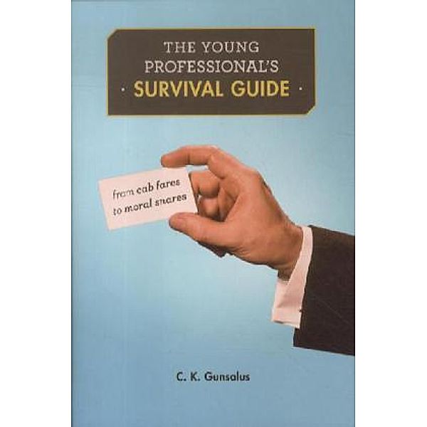 The Young Professional`s Survival Guide - From Cab Fares to Moral Snares, C. K. Gunsalus