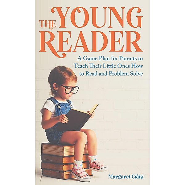 The Young Reader: A Game Plan for Parents to Teach Their Little Ones How to Read and Problem Solve, Margaret Craig