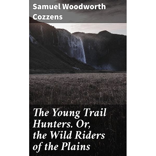 The Young Trail Hunters. Or, the Wild Riders of the Plains, Samuel Woodworth Cozzens