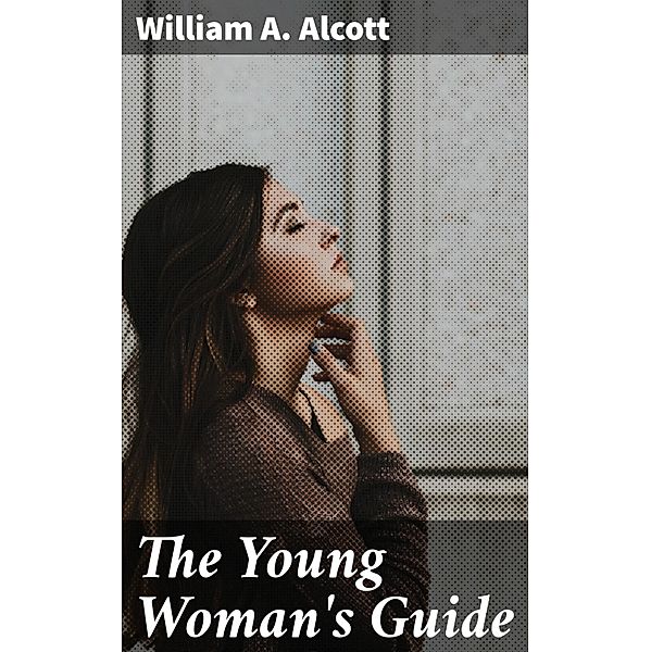 The Young Woman's Guide, William A. Alcott