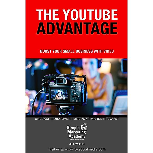 The YouTube Advantage: Boost Your Small Business With Video (Social Media Marketing, #5) / Social Media Marketing, Jill W Fox