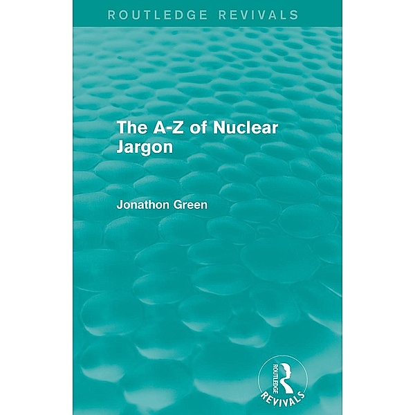 The - Z of Nuclear Jargon (Routledge Revivals), Jonathon Green