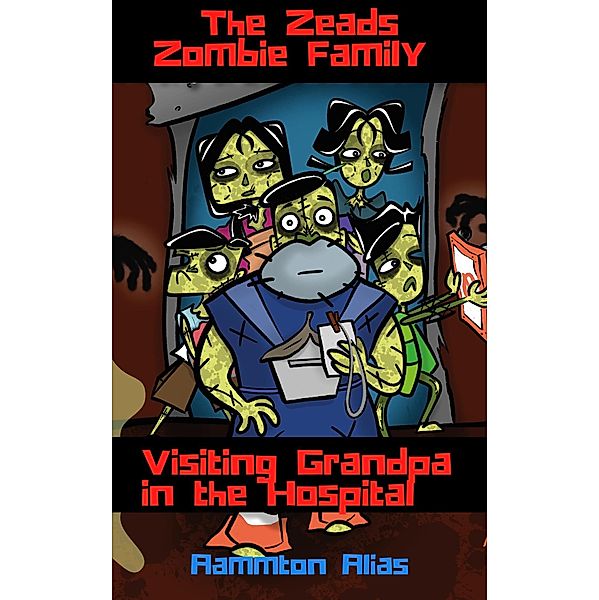 The Zeads Zombie Family: Visiting Grandpa in the Hospital (The Zeads Zombie Family Adventures, #1) / The Zeads Zombie Family Adventures, Aammton Alias