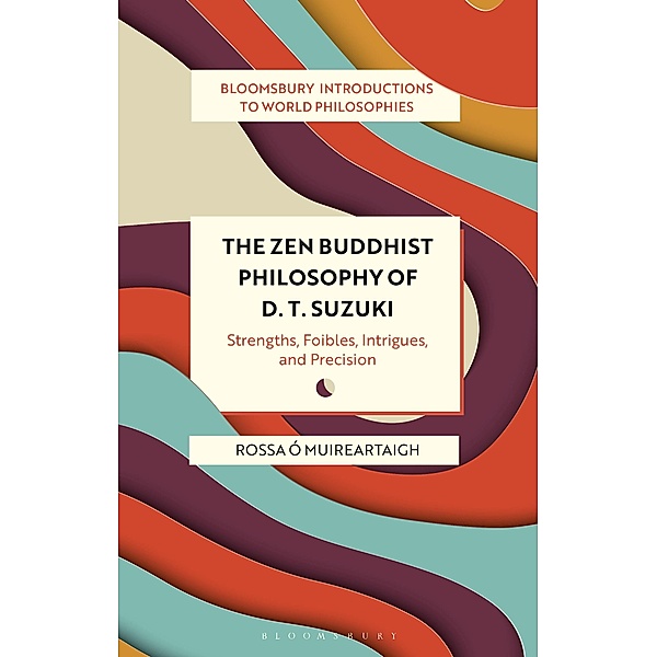 The Zen Buddhist Philosophy of D. T. Suzuki / Bloomsbury Introductions to World Philosophies, Rossa Ó Muireartaigh