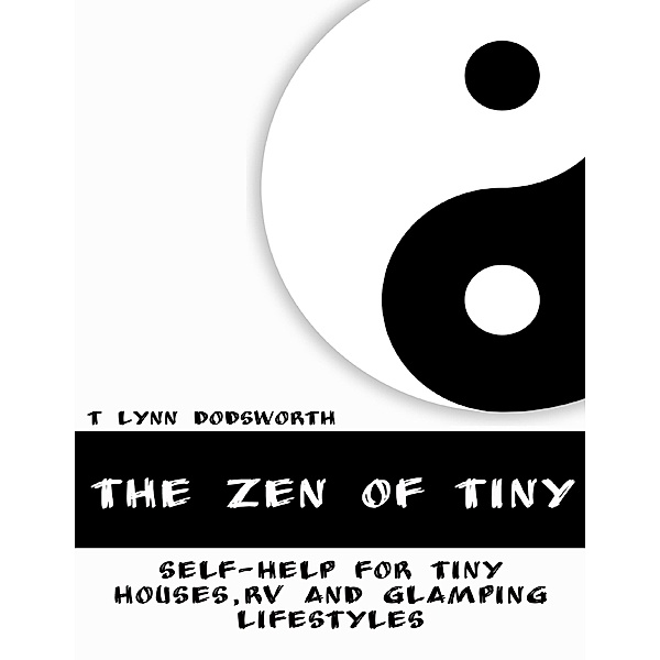 The Zen of Tiny: Self Help for Tiny Houses, RV and Glamping Lifestyles, T Lynn Dodsworth