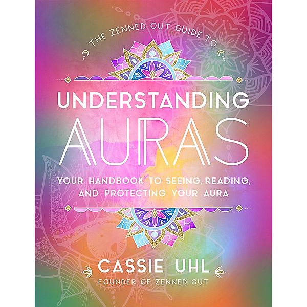 The Zenned Out Guide to Understanding Auras / Zenned Out, Cassie Uhl