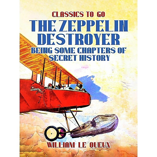 The Zeppelin Destroyer: Being Some Chapters of Secret History, William Le Queux