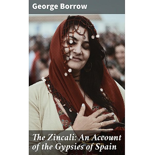 The Zincali: An Account of the Gypsies of Spain, George Borrow