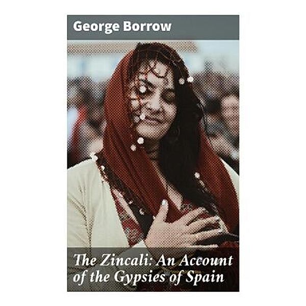 The Zincali: An Account of the Gypsies of Spain, George Borrow