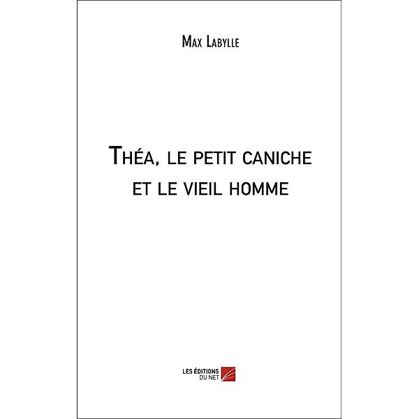 Thea, le petit caniche et le vieil homme / Les Editions du Net, Labylle Max Labylle
