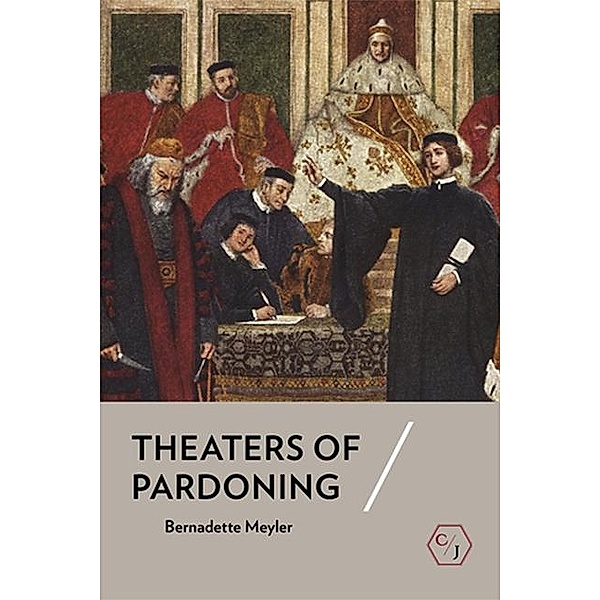 Theaters of Pardoning / Corpus Juris: The Humanities in Politics and Law, Bernadette Meyler