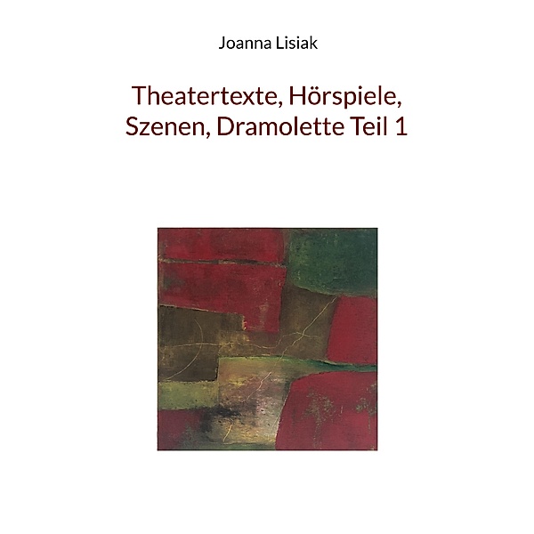 Theatertexte, Hörspiele, Szenen, Dramolette Teil 1, Joanna Lisiak