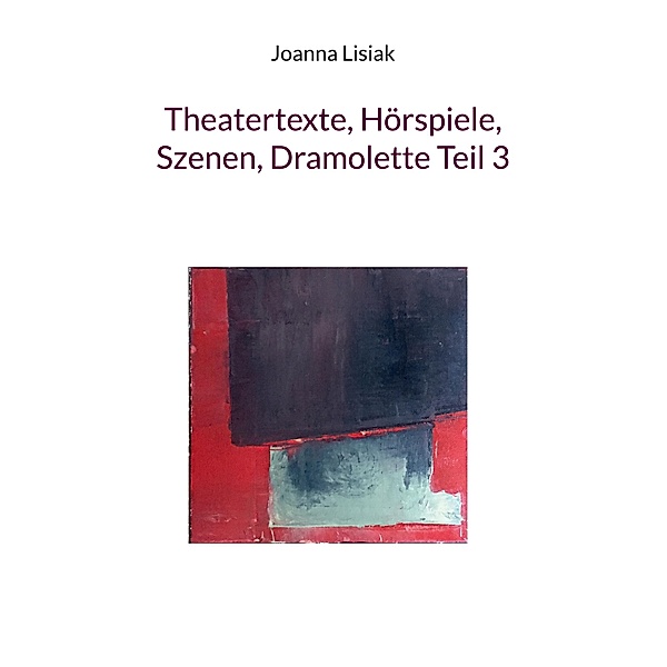 Theatertexte, Hörspiele, Szenen, Dramolette Teil 3, Joanna Lisiak