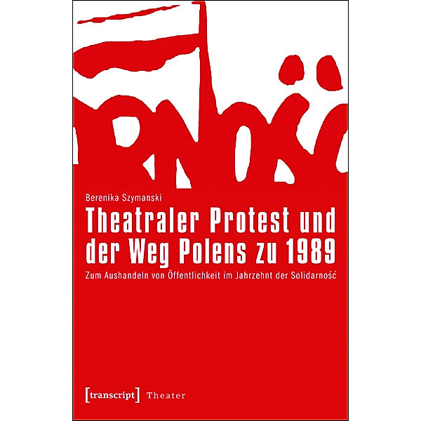 Theatraler Protest und der Weg Polens zu 1989 / Theater Bd.43, Berenika Szymanski-Düll