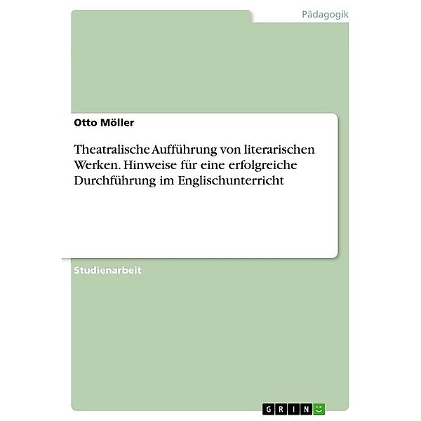 Theatralische Aufführung von literarischen Werken. Hinweise für eine erfolgreiche Durchführung im Englischunterricht, Otto Möller