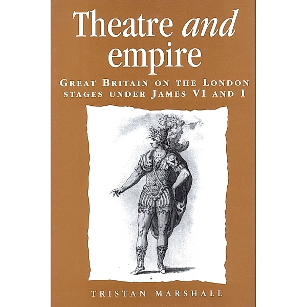 Theatre and empire / Politics, Culture and Society in Early Modern Britain, Tristan Marshall