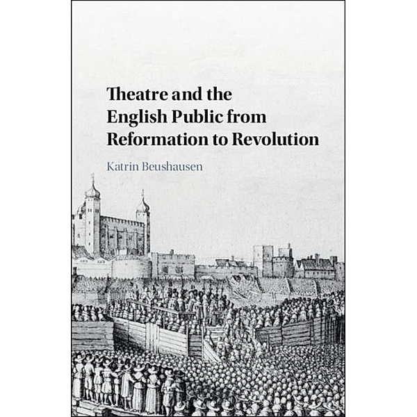 Theatre and the English Public from Reformation to Revolution, Katrin Beushausen