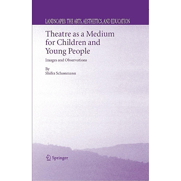 Theatre as a Medium for Children and Young People: Images and Observations / Landscapes: the Arts, Aesthetics, and Education Bd.4, Shifra Schonmann
