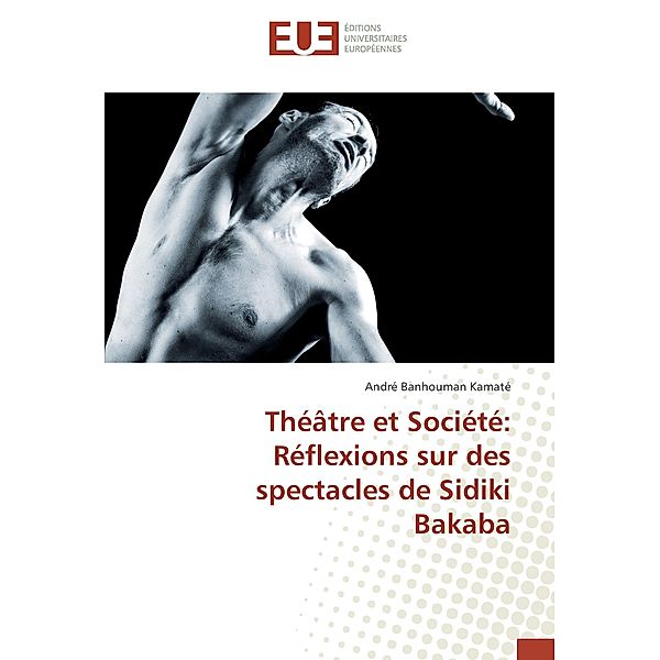 Théâtre et Société: Réflexions sur des spectacles de Sidiki Bakaba, André Banhouman Kamaté