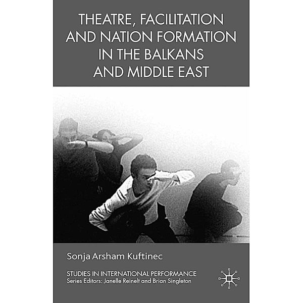 Theatre, Facilitation, and Nation Formation in the Balkans and Middle East / Studies in International Performance, S. Kuftinec