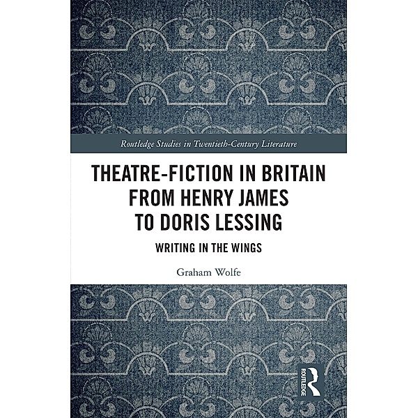 Theatre-Fiction in Britain from Henry James to Doris Lessing, Graham Wolfe