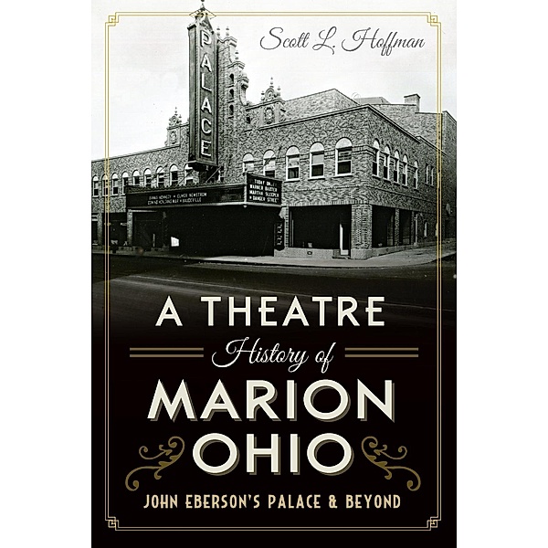 Theatre History of Marion, Ohio: John Eberson's Palace & Beyond, Scott L. Hoffman