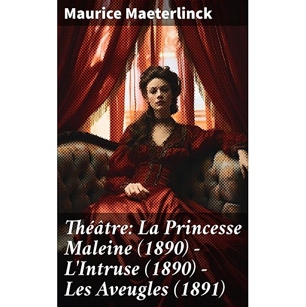 Théâtre: La Princesse Maleine (1890) - L'Intruse (1890) - Les Aveugles (1891), Maurice Maeterlinck