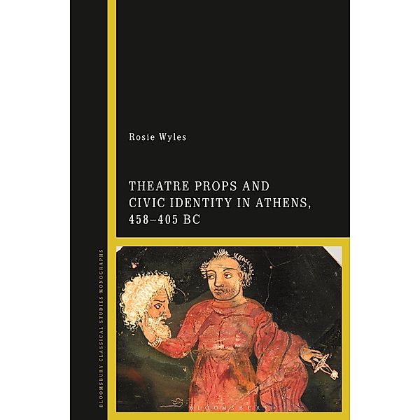 Theatre Props and Civic Identity in Athens, 458-405 BC, Rosie Wyles